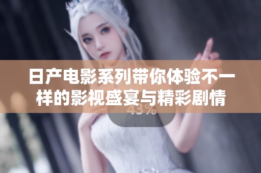 日产电影系列带你体验不一样的影视盛宴与精彩剧情