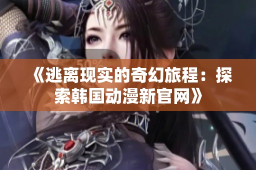 《逃离现实的奇幻旅程：探索韩国动漫新官网》