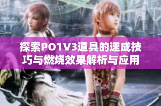探索PO1V3道具的速成技巧与燃烧效果解析与应用