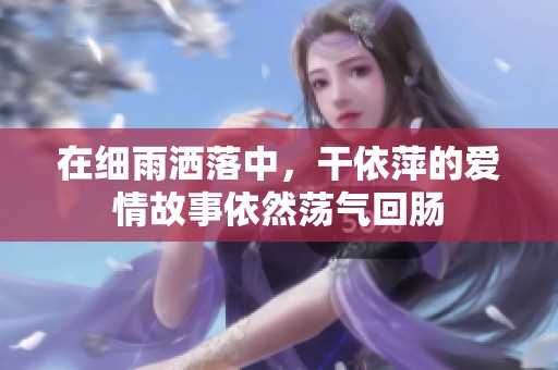 在细雨洒落中，干依萍的爱情故事依然荡气回肠