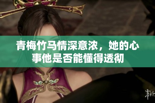 青梅竹马情深意浓，她的心事他是否能懂得透彻
