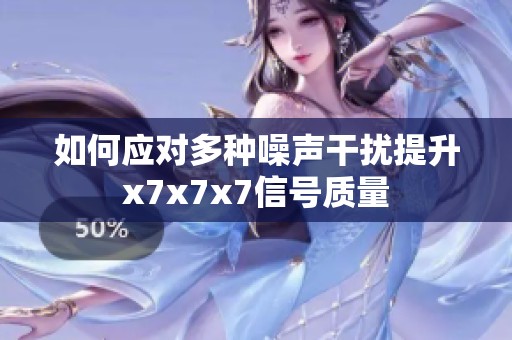 如何应对多种噪声干扰提升x7x7x7信号质量