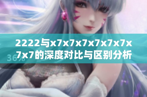 2222与x7x7x7x7x7x7x7x7的深度对比与区别分析