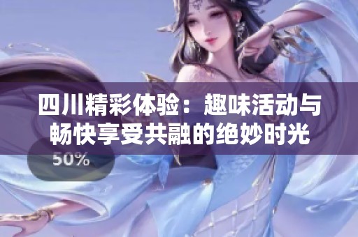 四川精彩体验：趣味活动与畅快享受共融的绝妙时光