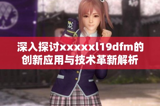 深入探讨xxxxxl19dfm的创新应用与技术革新解析
