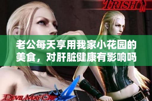 老公每天享用我家小花园的美食，对肝脏健康有影响吗