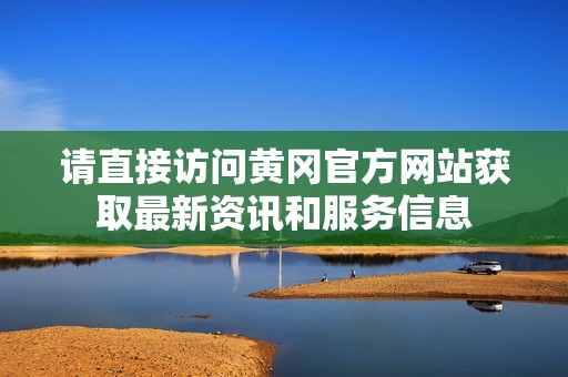 请直接访问黄冈官方网站获取最新资讯和服务信息