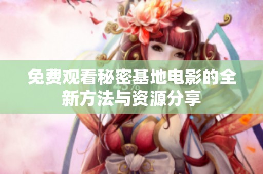 免费观看秘密基地电影的全新方法与资源分享