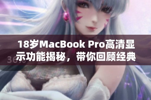18岁MacBook Pro高清显示功能揭秘，带你回顾经典之作