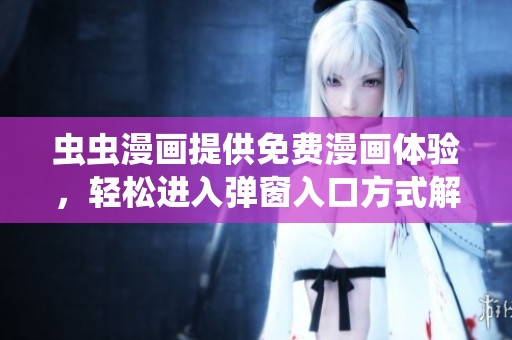 虫虫漫画提供免费漫画体验，轻松进入弹窗入口方式解析