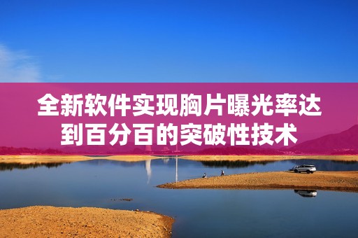全新软件实现胸片曝光率达到百分百的突破性技术