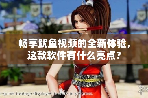 畅享鱿鱼视频的全新体验，这款软件有什么亮点？