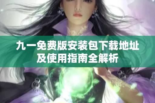 九一免费版安装包下载地址及使用指南全解析