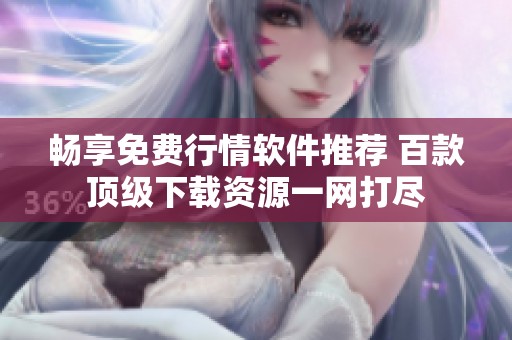 畅享免费行情软件推荐 百款顶级下载资源一网打尽