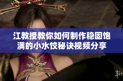 江教授教你如何制作稳固饱满的小水饺秘诀视频分享