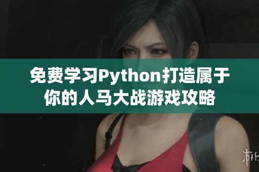 免费学习Python打造属于你的人马大战游戏攻略