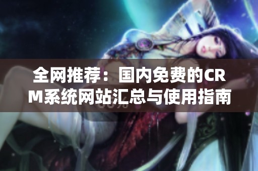 全网推荐：国内免费的CRM系统网站汇总与使用指南