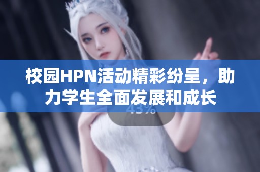 校园HPN活动精彩纷呈，助力学生全面发展和成长