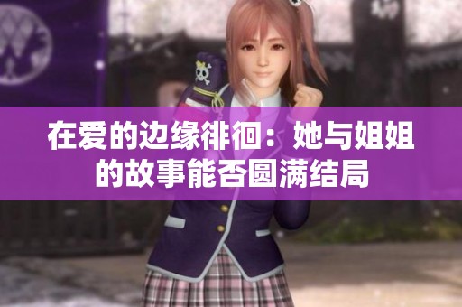 在爱的边缘徘徊：她与姐姐的故事能否圆满结局