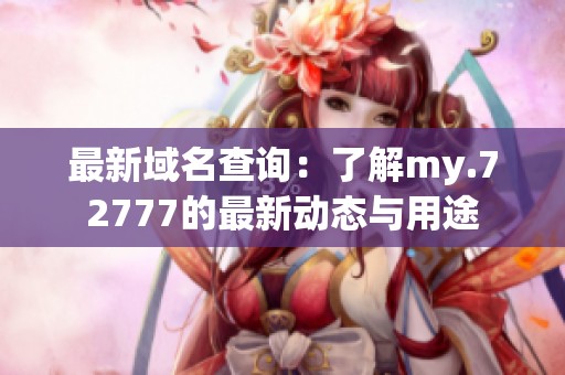 最新域名查询：了解my.72777的最新动态与用途