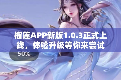 榴莲APP新版1.0.3正式上线，体验升级等你来尝试