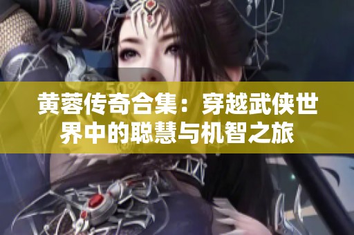 黄蓉传奇合集：穿越武侠世界中的聪慧与机智之旅