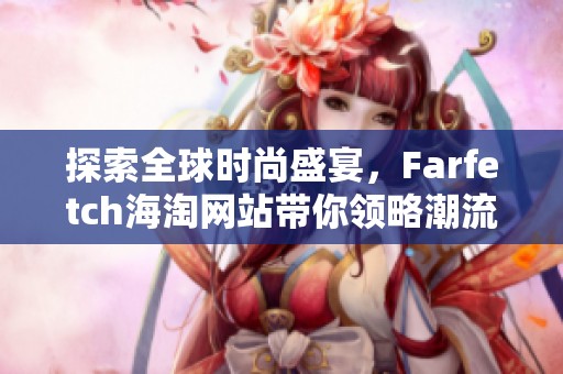 探索全球时尚盛宴，Farfetch海淘网站带你领略潮流新风尚