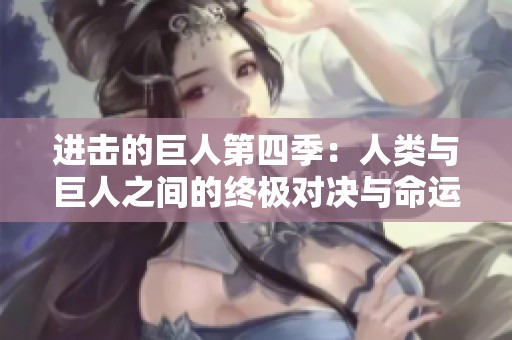 进击的巨人第四季：人类与巨人之间的终极对决与命运之战