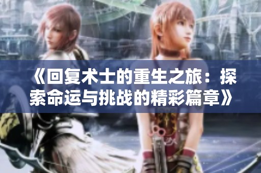 《回复术士的重生之旅：探索命运与挑战的精彩篇章》