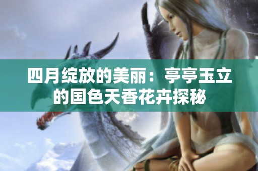 四月绽放的美丽：亭亭玉立的国色天香花卉探秘
