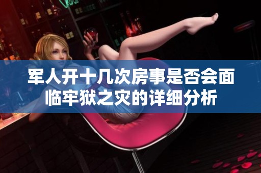 军人开十几次房事是否会面临牢狱之灾的详细分析