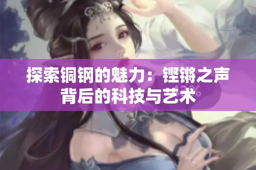 探索铜钢的魅力：铿锵之声背后的科技与艺术