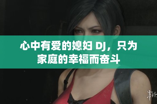 心中有爱的媳妇 DJ，只为家庭的幸福而奋斗
