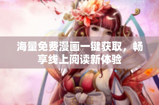 海量免费漫画一键获取，畅享线上阅读新体验