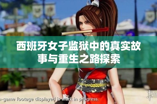 西班牙女子监狱中的真实故事与重生之路探索