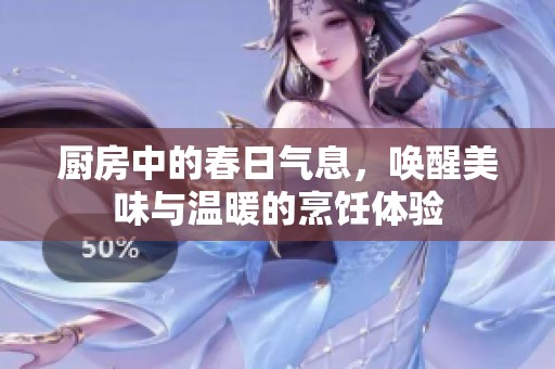 厨房中的春日气息，唤醒美味与温暖的烹饪体验