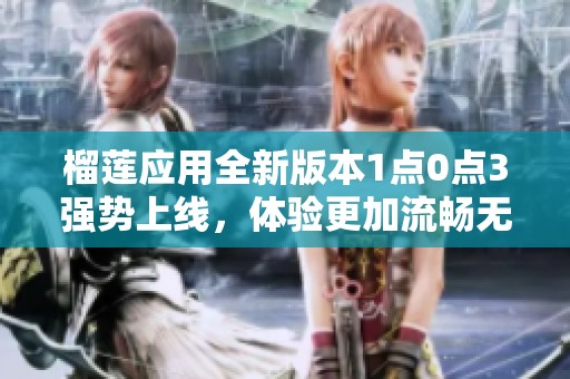 榴莲应用全新版本1点0点3强势上线，体验更加流畅无阻