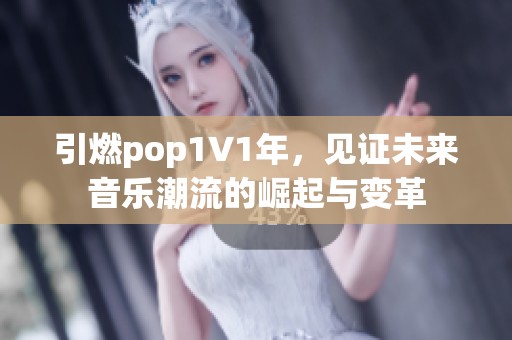 引燃pop1∨1年，见证未来音乐潮流的崛起与变革