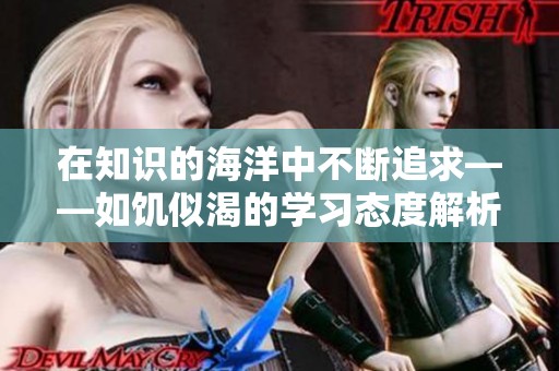在知识的海洋中不断追求——如饥似渴的学习态度解析