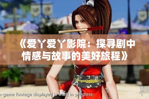 《爱丫爱丫影院：探寻剧中情感与故事的美好旅程》