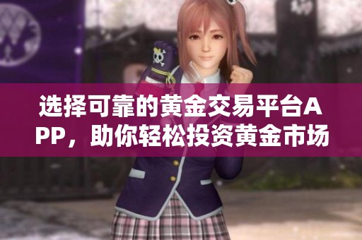 选择可靠的黄金交易平台APP，助你轻松投资黄金市场