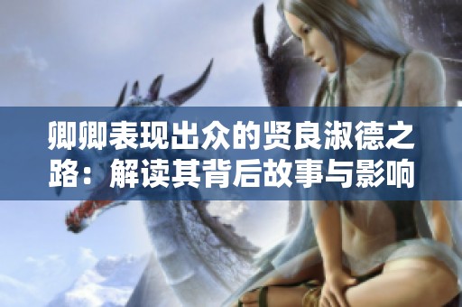 卿卿表现出众的贤良淑德之路：解读其背后故事与影响