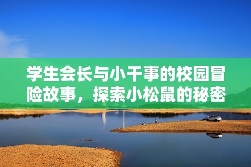 学生会长与小干事的校园冒险故事，探索小松鼠的秘密世界
