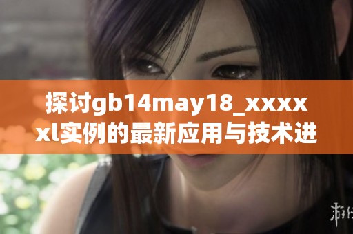 探讨gb14may18_xxxxxl实例的最新应用与技术进展