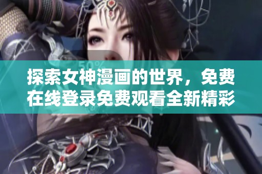 探索女神漫画的世界，免费在线登录免费观看全新精彩故事