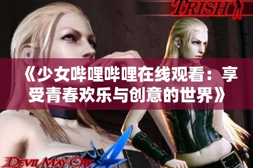 《少女哔哩哔哩在线观看：享受青春欢乐与创意的世界》