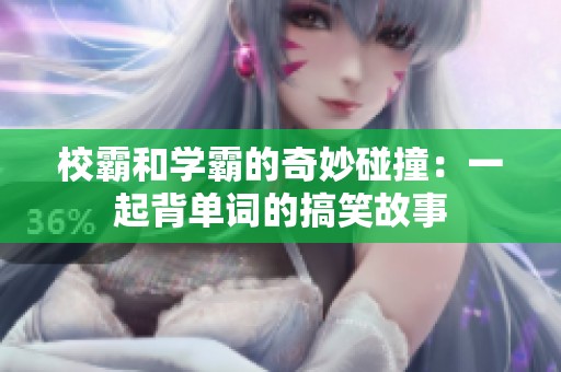 校霸和学霸的奇妙碰撞：一起背单词的搞笑故事