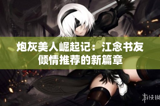 炮灰美人崛起记：江念书友倾情推荐的新篇章