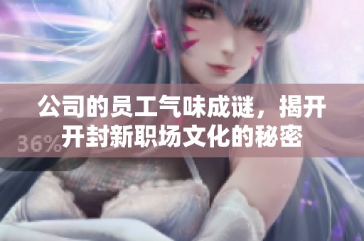 公司的员工气味成谜，揭开开封新职场文化的秘密