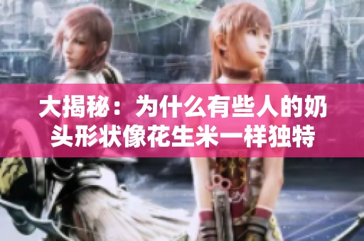大揭秘：为什么有些人的奶头形状像花生米一样独特